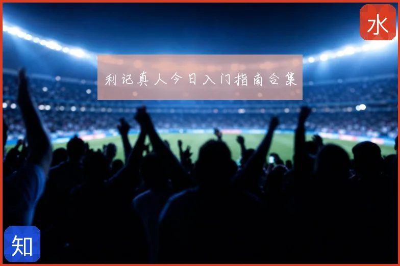 利记真人今日入门指南合集