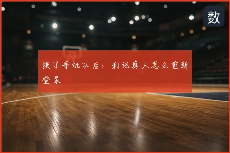 换了手机以后，利记真人怎么重新登录